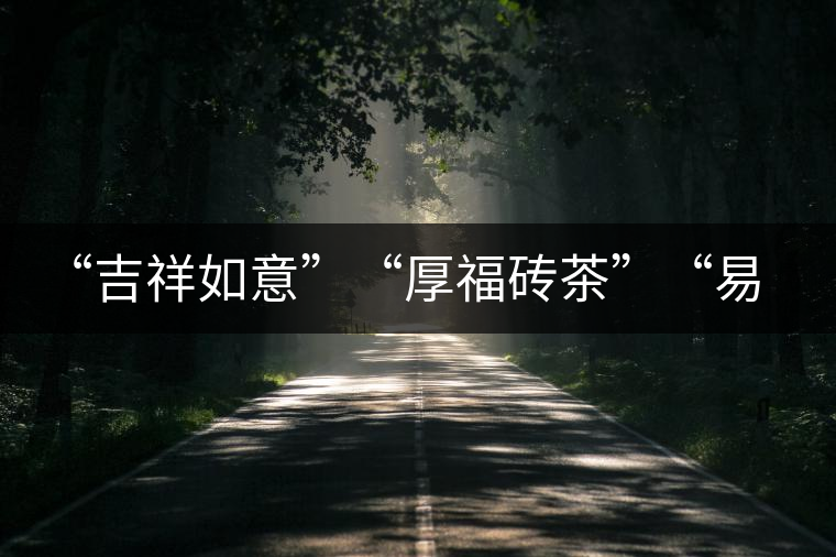“吉祥如意”“厚福磚茶”“易武茗珠”新品聯(lián)袂上市！