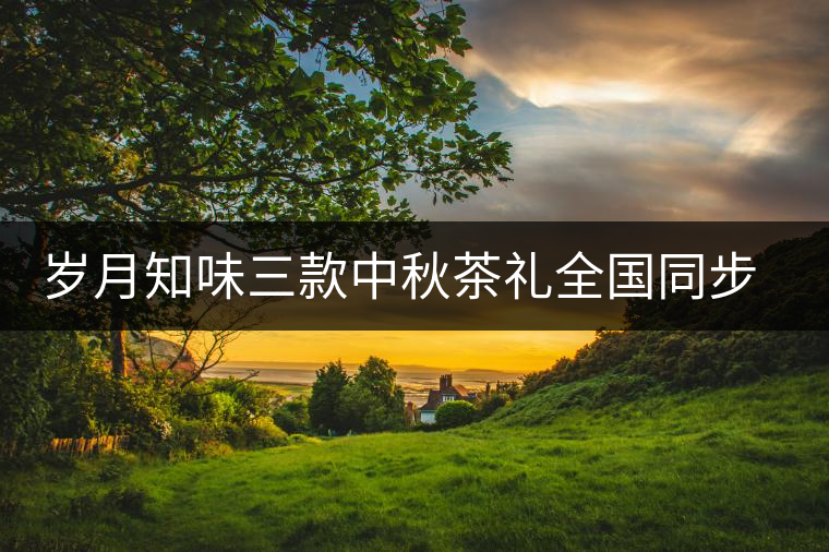 歲月知味三款中秋茶禮全國(guó)同步上市