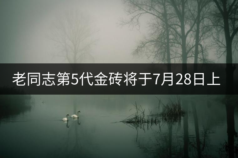 老同志第5代金磚將于7月28日上市
