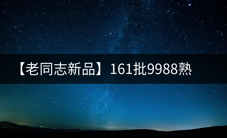 【老同志新品】161批9988熟磚上市