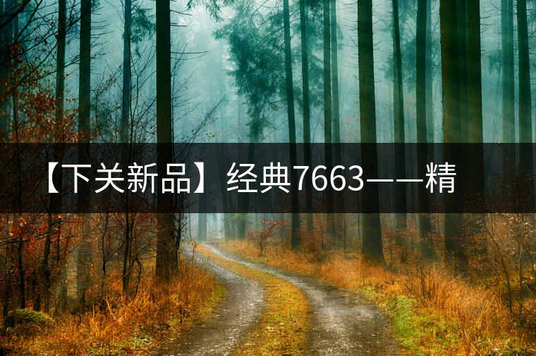 【下關(guān)新品】經(jīng)典7663——精致小餅精致生活致敬經(jīng)典