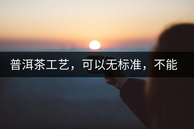 普洱茶工藝，可以無標準，不能沒有底線丨無奈的采摘