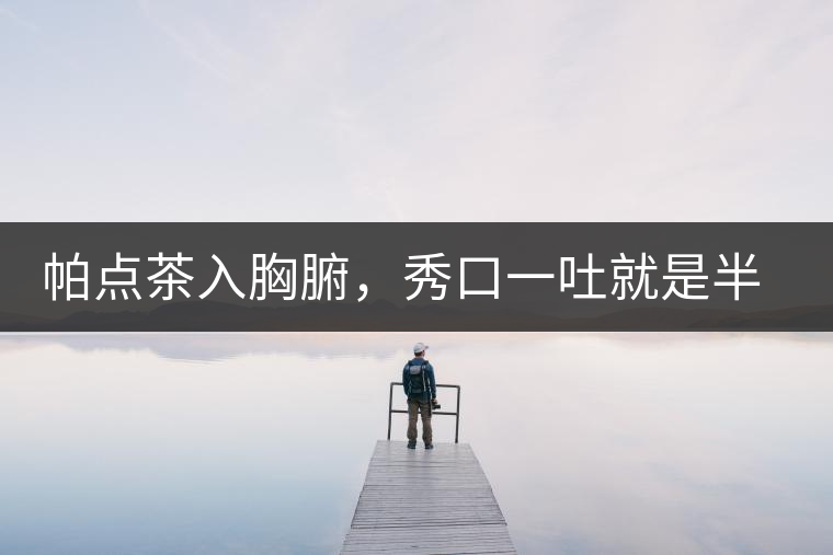 帕點(diǎn)茶入胸腑，秀口一吐就是半座布朗山
