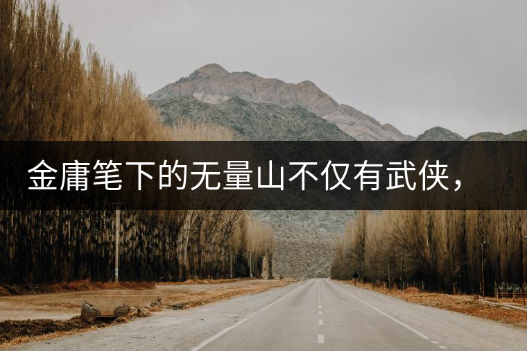 金庸筆下的無量山不僅有武俠，還有好茶