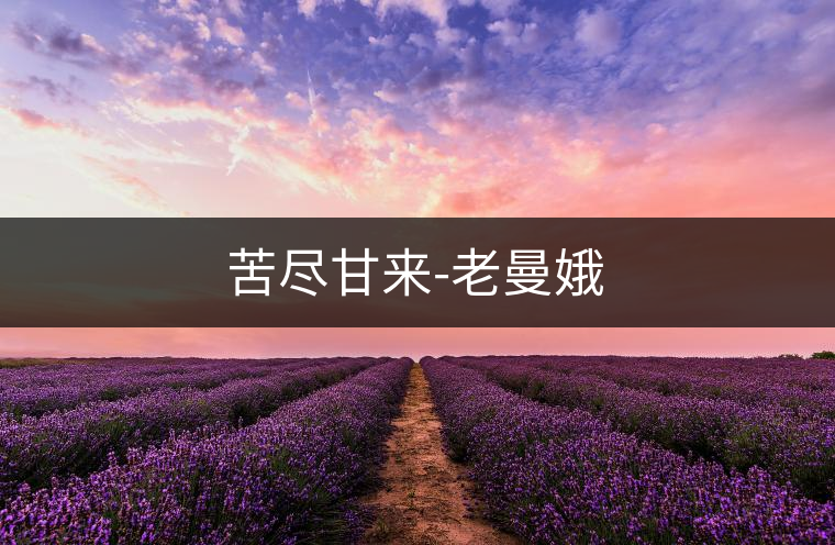 苦盡甘來(lái)-老曼娥 苦盡甘來(lái)-老曼娥