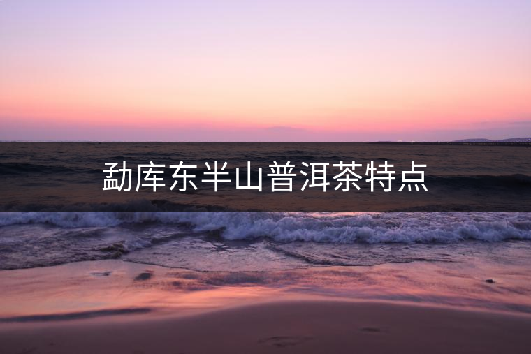 勐庫東半山普洱茶特點