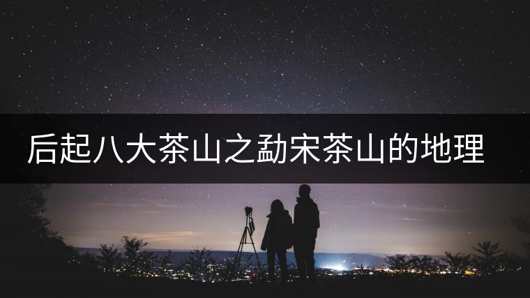 后起八大茶山之勐宋茶山的地理淵源