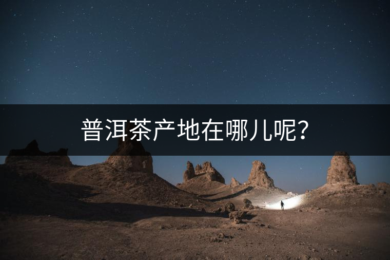 普洱茶產(chǎn)地在哪兒呢？