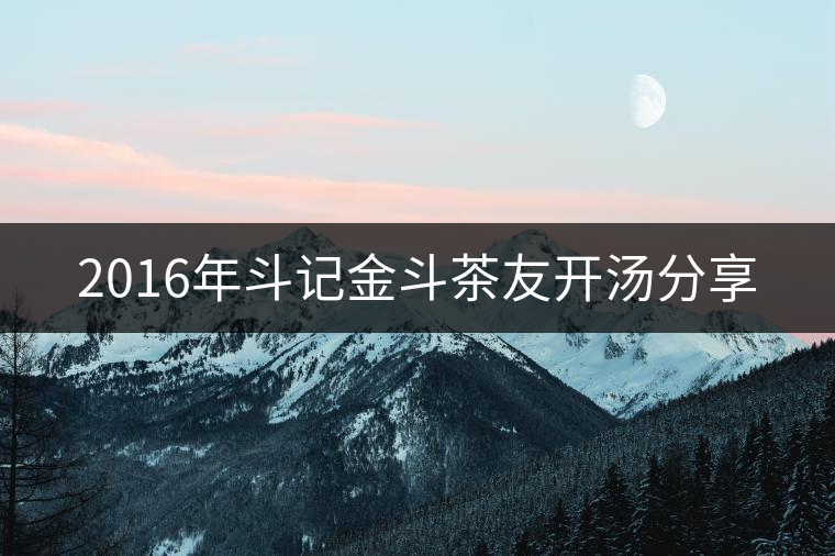 2016年斗記金斗茶友開湯分享