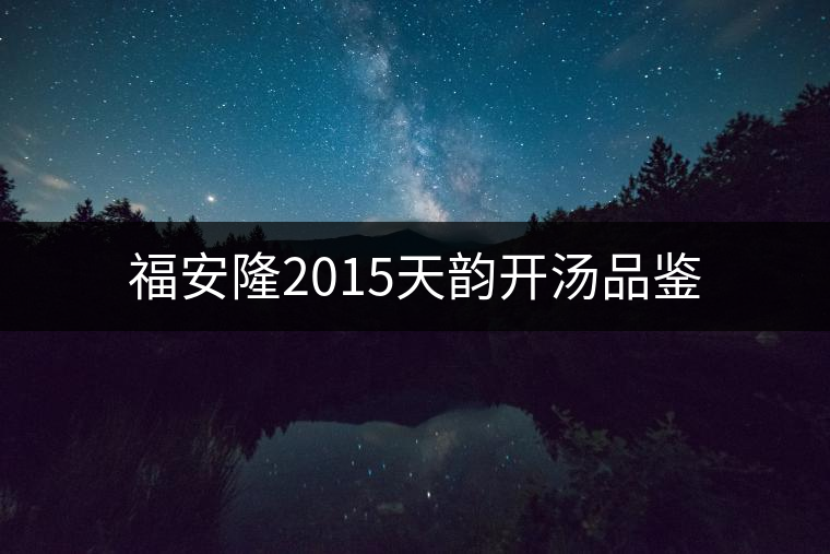 福安隆2015天韻開湯品鑒