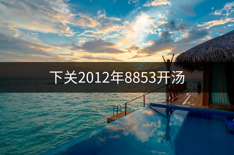 下關(guān)2012年8853開(kāi)湯