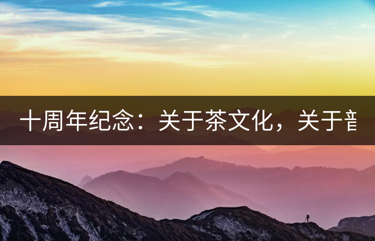十周年紀念：關于茶文化，關于普洱茶（組圖）