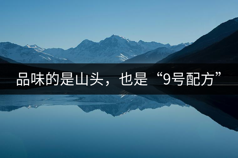 品味的是山頭，也是“9號配方”