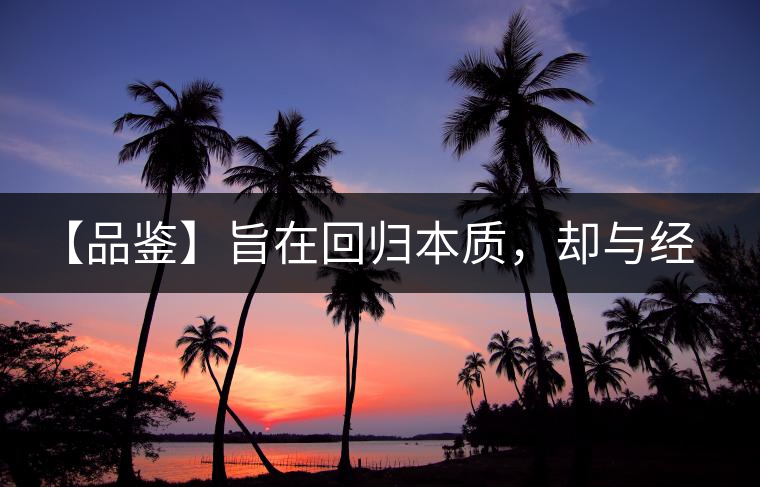 【品鑒】旨在回歸本質，卻與經(jīng)典相遇