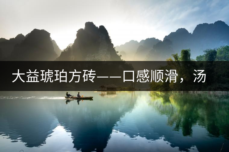 大益琥珀方磚——口感順滑，湯質(zhì)豐富
