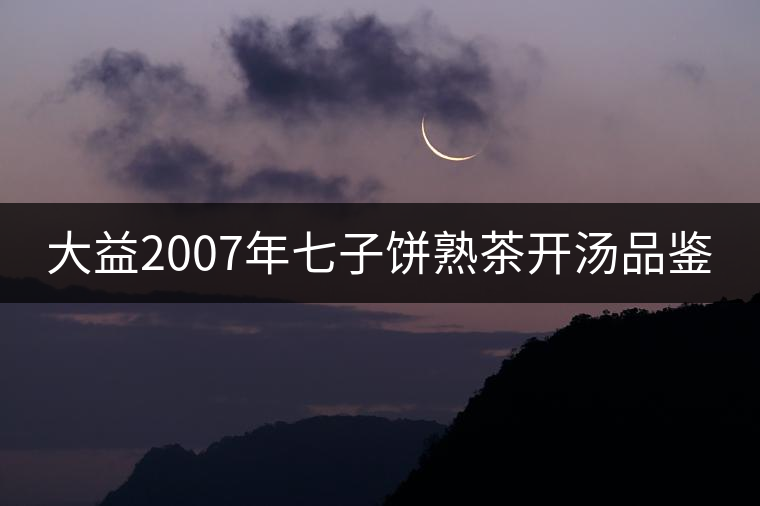 大益2007年七子餅熟茶開(kāi)湯品鑒