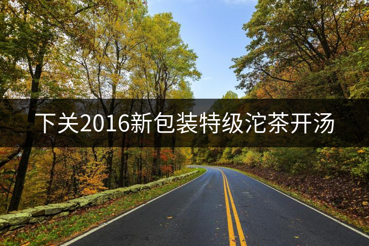 下關(guān)2016新包裝特級沱茶開湯