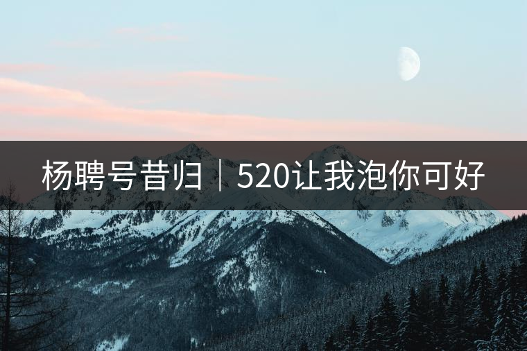 楊聘號(hào)昔歸｜520讓我泡你可好