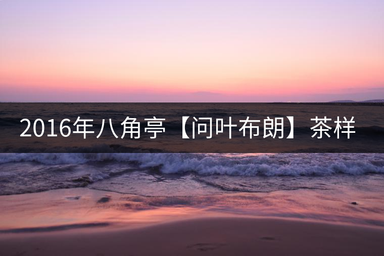 2016年八角亭【問葉布朗】茶樣開湯品鑒