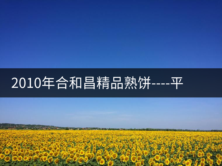 2010年合和昌精品熟餅----平和柔潤、香清甘冽