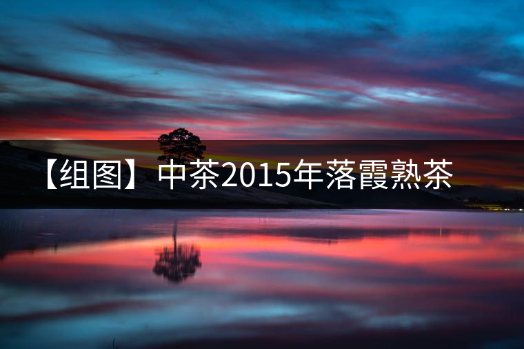 【組圖】中茶2015年落霞熟茶開湯 【組圖】中茶2015年落霞熟茶開湯