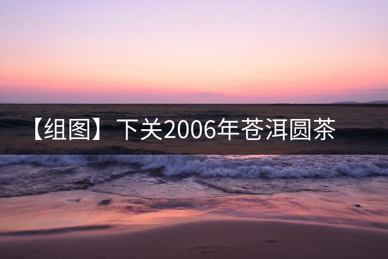 【組圖】下關(guān)2006年蒼洱圓茶開湯