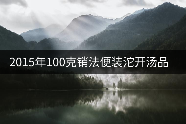 2015年100克銷法便裝沱開湯品鑒