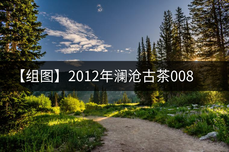 【組圖】2012年瀾滄古茶0085餅茶開湯