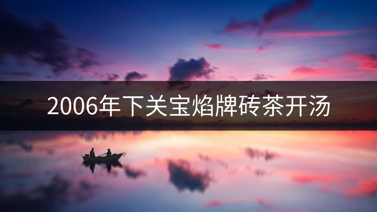 2006年下關(guān)寶焰牌磚茶開湯