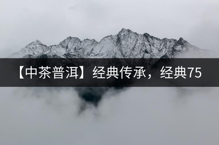 【中茶普洱】經(jīng)典傳承，經(jīng)典7541