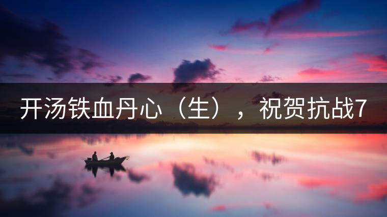 開湯鐵血丹心（生），祝賀抗戰(zhàn)70年周年勝利