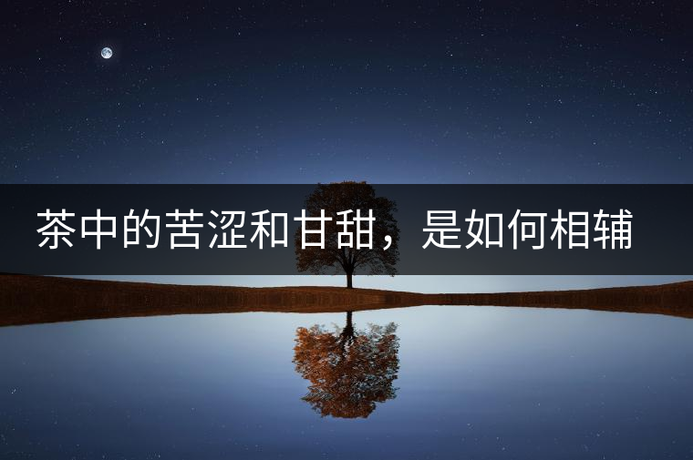 茶中的苦澀和甘甜，是如何相輔相成渾然天成的？