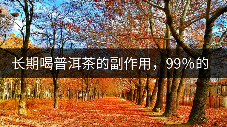 長期喝普洱茶的副作用，99％的人都中招了