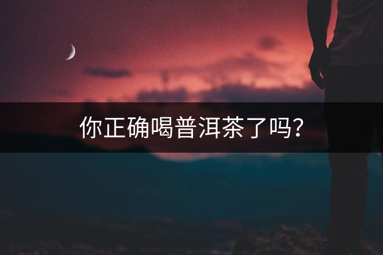 你正確喝普洱茶了嗎？