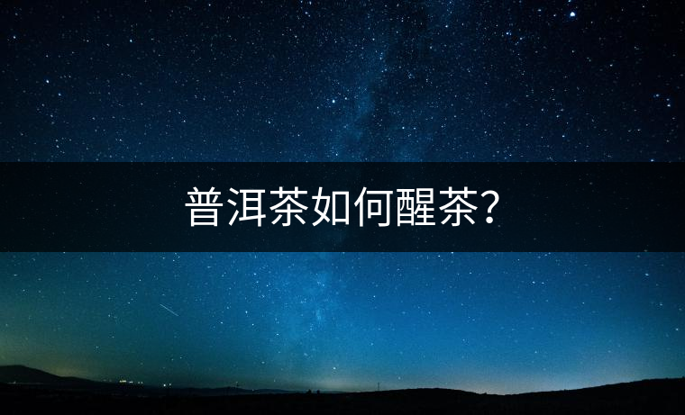 普洱茶如何醒茶？