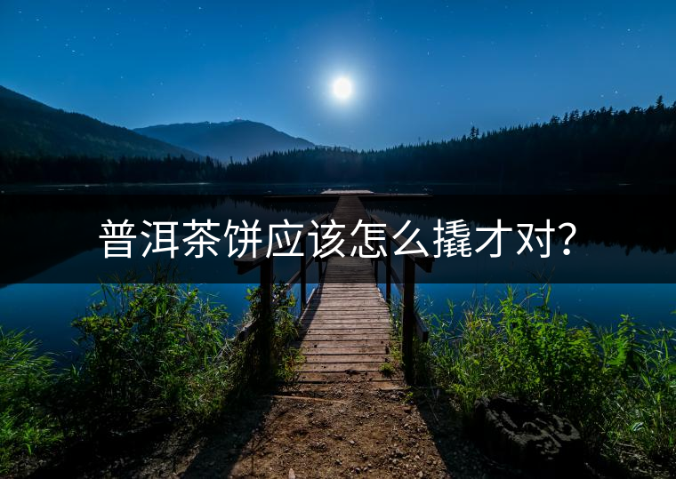 普洱茶餅應(yīng)該怎么撬才對(duì)？
