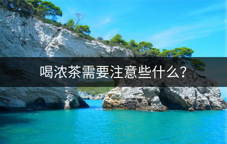 喝濃茶需要注意些什么？