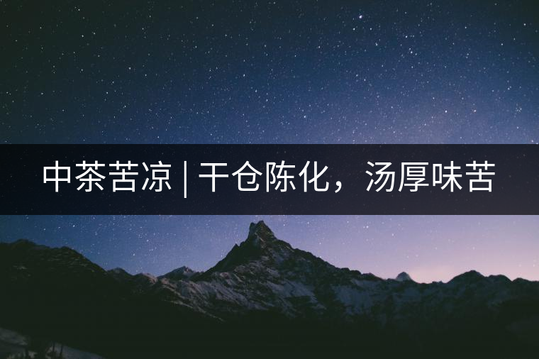 中茶苦涼 | 干倉陳化，湯厚味苦
