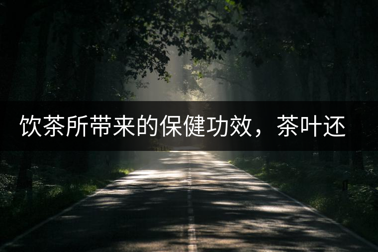 飲茶所帶來的保健功效，茶葉還能防病？