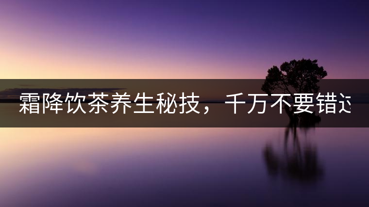 霜降飲茶養(yǎng)生秘技，千萬不要錯過！