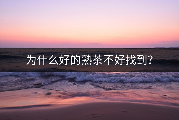 為什么好的熟茶不好找到？
