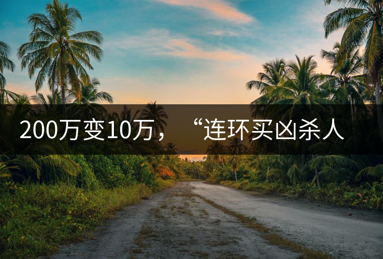 200萬變10萬，“連環(huán)買兇殺人”的背后究竟藏了什么秘密？