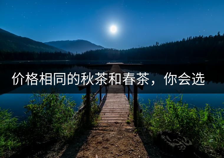 價格相同的秋茶和春茶，你會選擇哪一個？