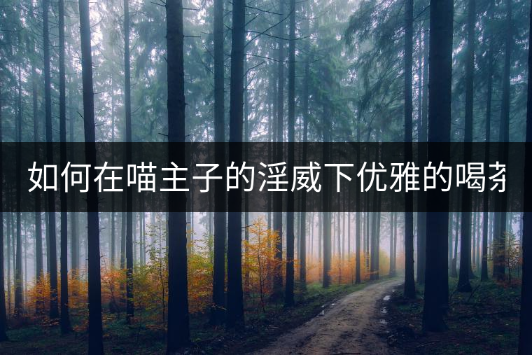 如何在喵主子的淫威下優(yōu)雅的喝茶？