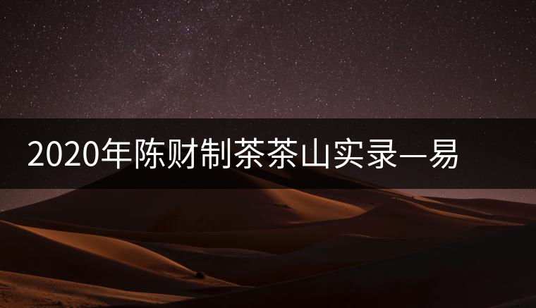 2020年陳財制茶茶山實(shí)錄—易武天門山高桿古樹茶