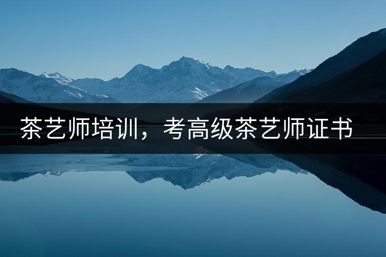 茶藝師培訓(xùn)，考高級茶藝師證書有什么好處？