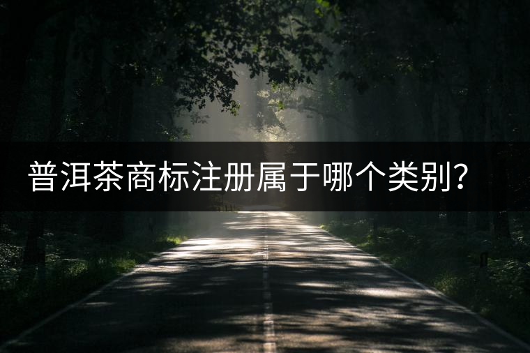 普洱茶商標(biāo)注冊(cè)屬于哪個(gè)類別？注冊(cè)流程是什么？