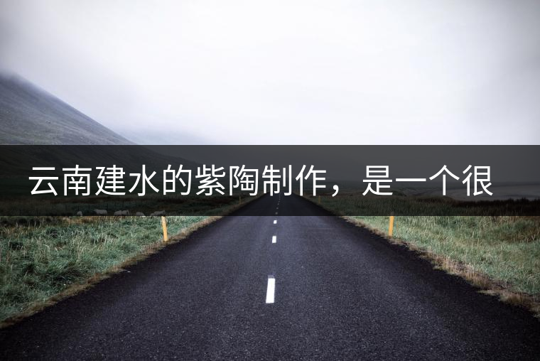 云南建水的紫陶制作，是一個很有趣的手藝活