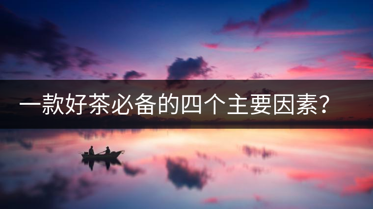 一款好茶必備的四個主要因素？你知道嗎？