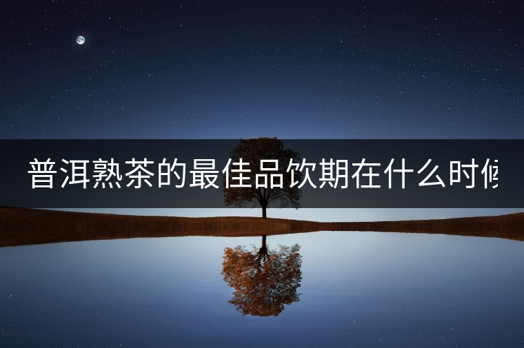 普洱熟茶的最佳品飲期在什么時(shí)候？